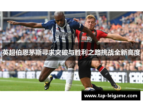 英超伯恩茅斯寻求突破与胜利之路挑战全新高度