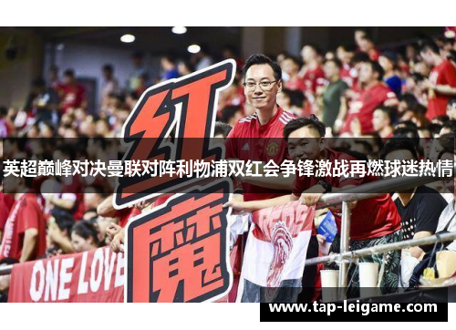 英超巅峰对决曼联对阵利物浦双红会争锋激战再燃球迷热情