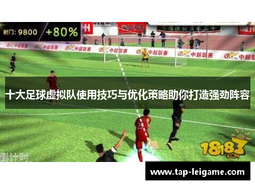 十大足球虚拟队使用技巧与优化策略助你打造强劲阵容