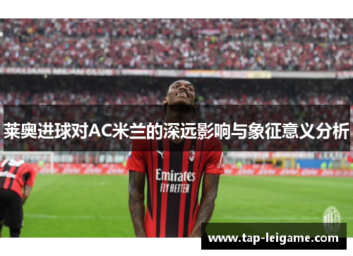 莱奥进球对AC米兰的深远影响与象征意义分析