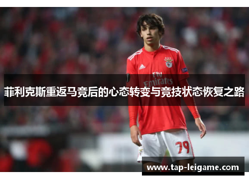 菲利克斯重返马竞后的心态转变与竞技状态恢复之路