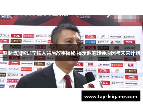 赵健博加盟辽宁铁人背后故事揭秘 揭示他的转会原因与未来计划