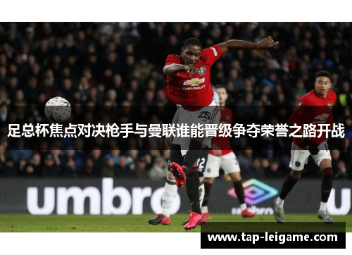 足总杯焦点对决枪手与曼联谁能晋级争夺荣誉之路开战