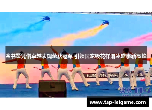 金书贤凭借卓越表现荣获冠军 引领国家级花样滑冰盛事新高峰