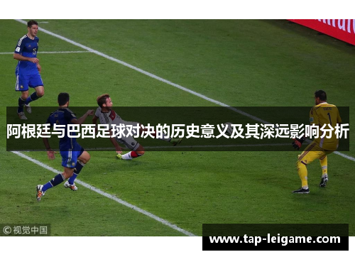 阿根廷与巴西足球对决的历史意义及其深远影响分析