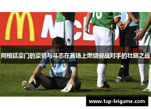 阿根廷豪门的豪情与斗志在赛场上燃烧迎战对手的壮丽之战