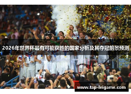 2026年世界杯最有可能获胜的国家分析及其夺冠前景预测 2026年世界杯最有可能获胜的国家分析及其夺冠前景预测