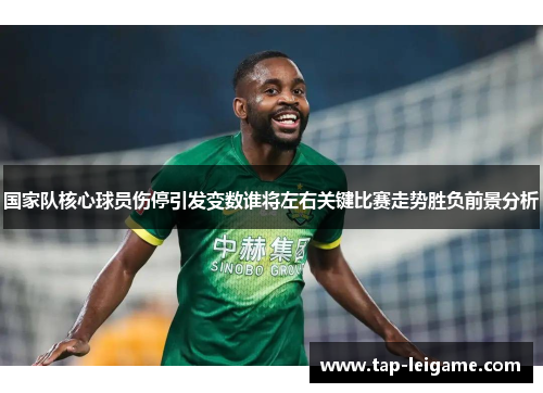 国家队核心球员伤停引发变数谁将左右关键比赛走势胜负前景分析
