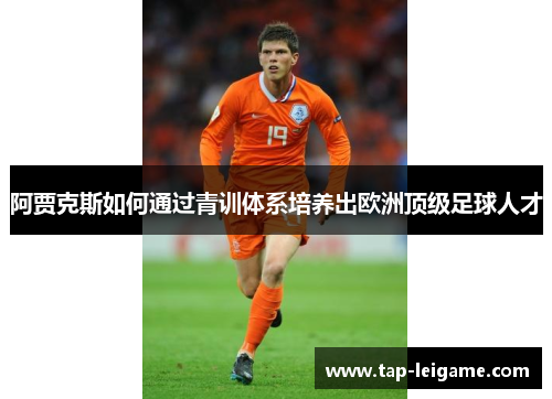 阿贾克斯如何通过青训体系培养出欧洲顶级足球人才 阿贾克斯如何通过青训体系培养出欧洲顶级足球人才