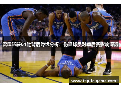 雷霆斩获61胜背后隐忧分析:伤退球员对季后赛影响深远 雷霆斩获61胜背后隐忧分析:伤退球员对季后赛影响深远