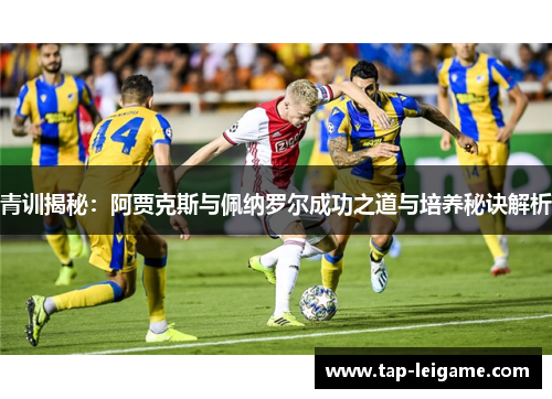 青训揭秘：阿贾克斯与佩纳罗尔成功之道与培养秘诀解析