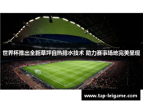 世界杯推出全新草坪自热排水技术 助力赛事场地完美呈现 世界杯推出全新草坪自热排水技术 助力赛事场地完美呈现