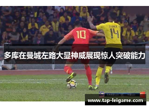 多库在曼城左路大显神威展现惊人突破能力