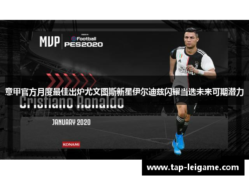 意甲官方月度最佳出炉尤文图斯新星伊尔迪兹闪耀当选未来可期潜力 意甲官方月度最佳出炉尤文图斯新星伊尔迪兹闪耀当选未来可期潜力