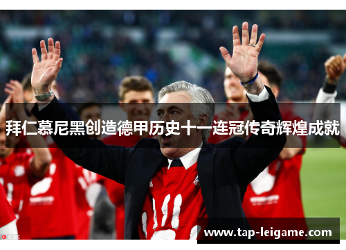拜仁慕尼黑创造德甲历史十一连冠传奇辉煌成就