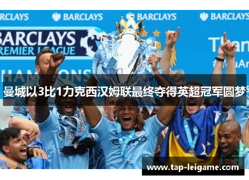曼城以3比1力克西汉姆联最终夺得英超冠军圆梦 曼城以3比1力克西汉姆联最终夺得英超冠军圆梦
