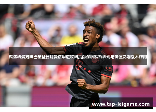 聚焦科曼对阵巴黎圣日耳曼法甲进攻端贡献深度解析表现与价值影响战术作用