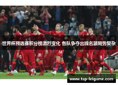 世界杯预选赛积分榜激烈变化 各队争夺出线名额局势复杂