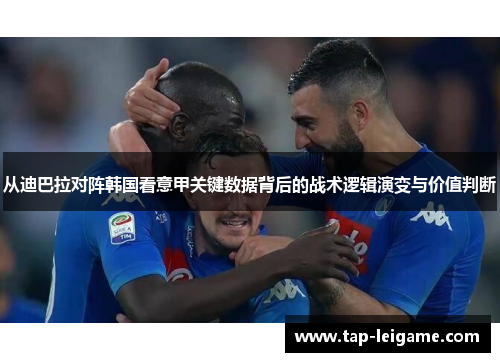 从迪巴拉对阵韩国看意甲关键数据背后的战术逻辑演变与价值判断