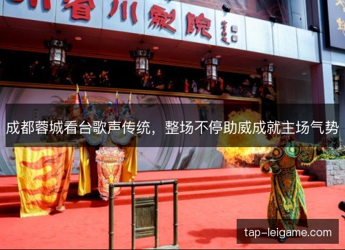 成都蓉城看台歌声传统，整场不停助威成就主场气势